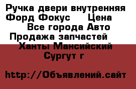 Ручка двери внутренняя Форд Фокус 2 › Цена ­ 200 - Все города Авто » Продажа запчастей   . Ханты-Мансийский,Сургут г.